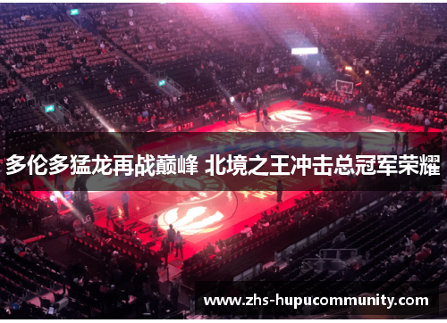 多伦多猛龙再战巅峰 北境之王冲击总冠军荣耀