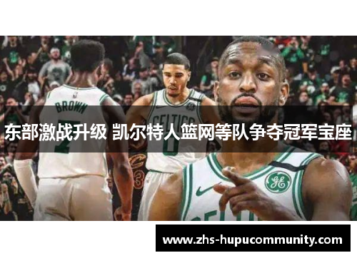 东部激战升级 凯尔特人篮网等队争夺冠军宝座