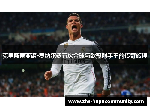 克里斯蒂亚诺·罗纳尔多五次金球与欧冠射手王的传奇旅程 克里斯蒂亚诺·罗纳尔多五次金球与欧冠射手王的传奇旅程