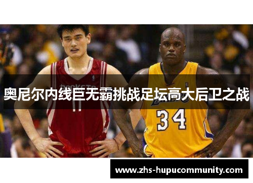 奥尼尔内线巨无霸挑战足坛高大后卫之战