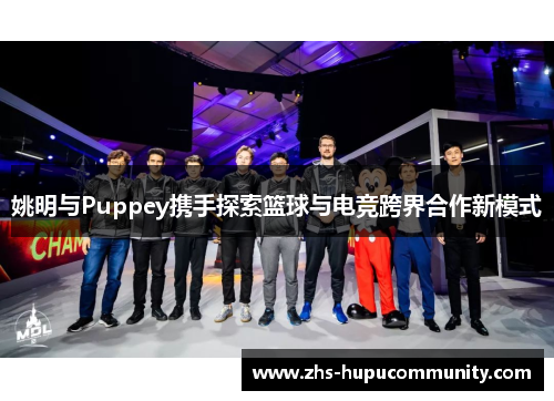 姚明与Puppey携手探索篮球与电竞跨界合作新模式